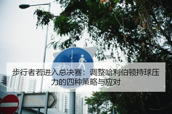 步行者若进入总决赛：调整哈利伯顿持球压力的四种策略与应对
